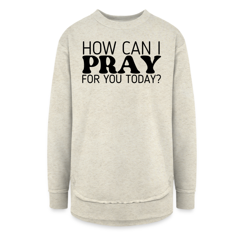 How Can I Pray for You Today Women's Sweater Tunic - heather oatmeal