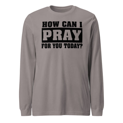 How Can I Pray for You Men's Long Sleeve Tee