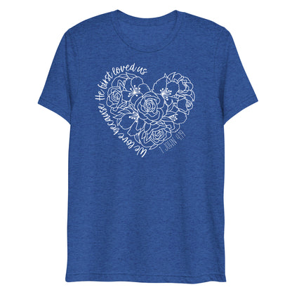 We Love Because He First Loved Us (W) Women's Triblend Short Sleeve T-shirt